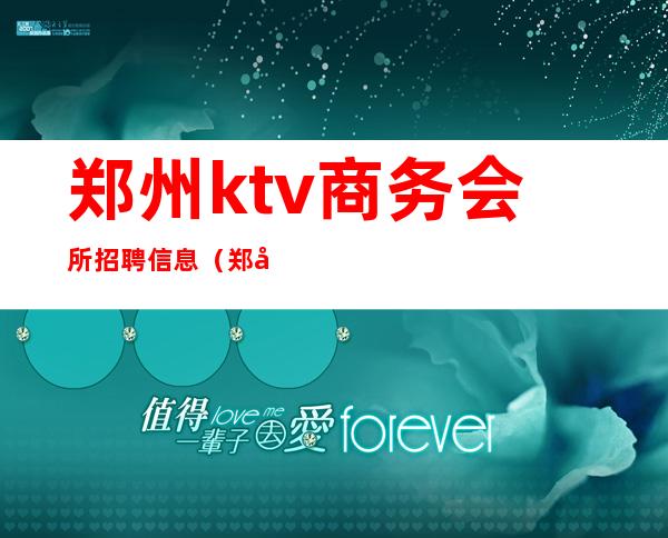 郑州ktv商务会所招聘信息（郑州ktv会所招聘模特）