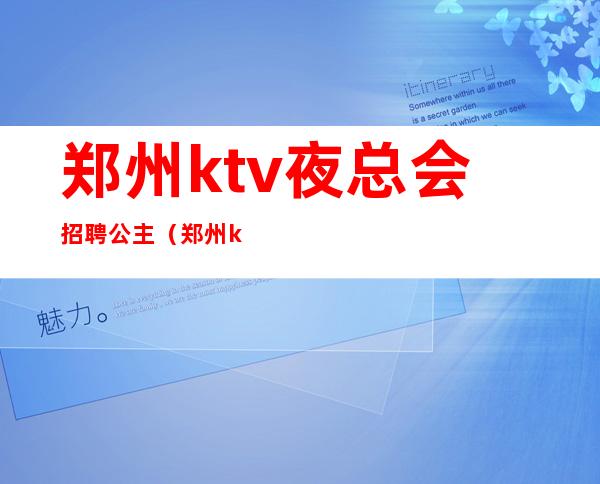 郑州ktv夜总会招聘公主（郑州ktv夜总会招聘公主最新消息）