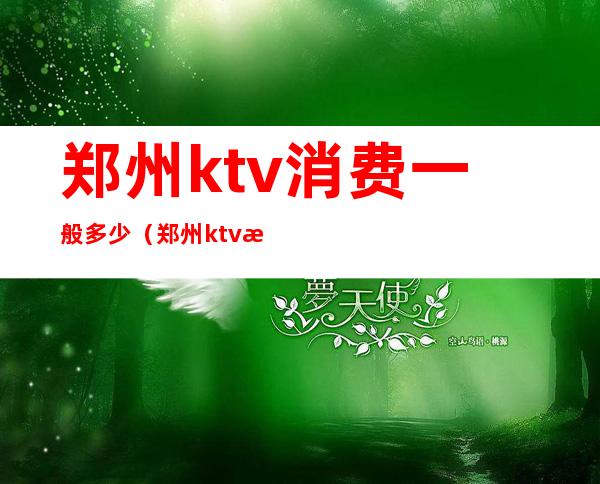 郑州ktv消费一般多少（郑州ktv消费一般多少一天）