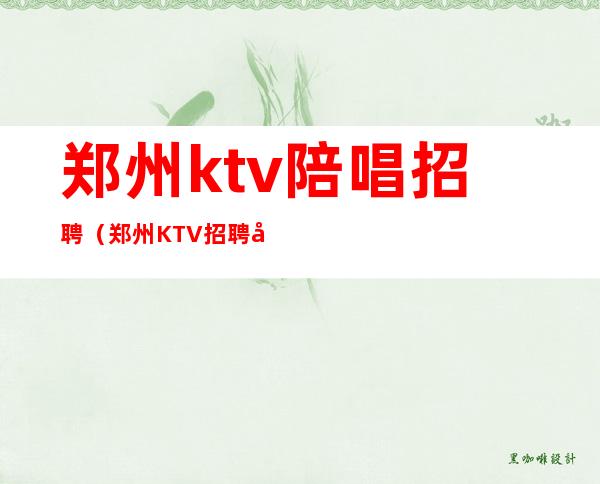 郑州ktv陪唱招聘（郑州KTV招聘兼职）