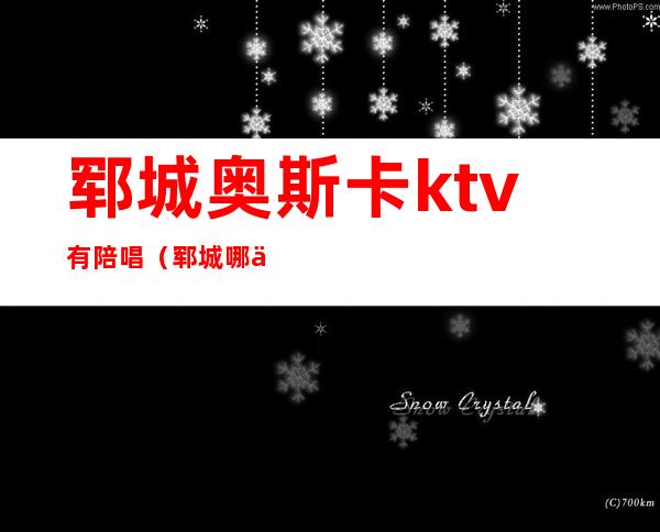 郓城奥斯卡ktv有陪唱（郓城哪个ktv有陪唱）