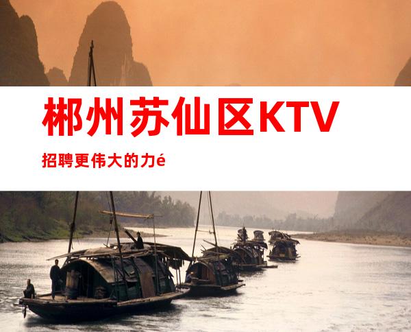 郴州苏仙区KTV招聘=更伟大的力量，就是同心合力