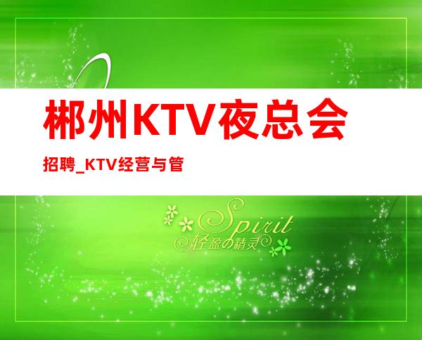 郴州KTV夜总会招聘_KTV经营与管理教学