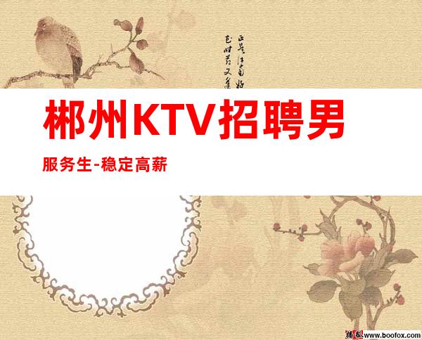 郴州KTV招聘男服务生-稳定高薪收益