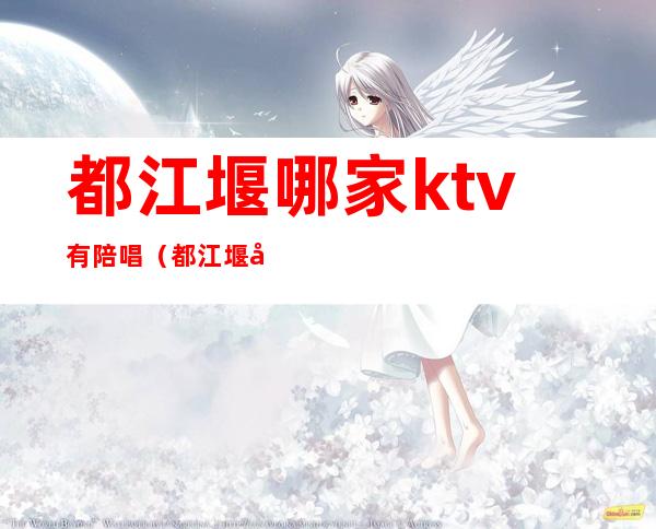 都江堰哪家ktv有陪唱（都江堰好声音ktv）