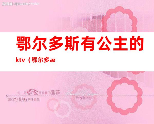 鄂尔多斯有公主的ktv（鄂尔多斯皇宫）