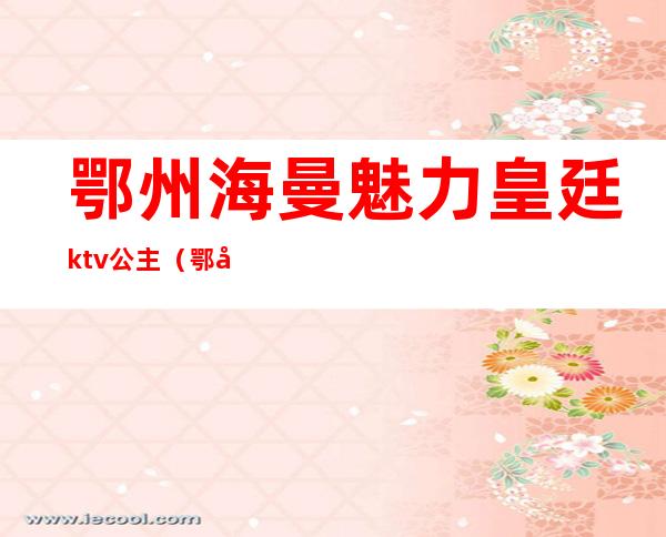 鄂州海曼魅力皇廷ktv公主（鄂州环球ktv）