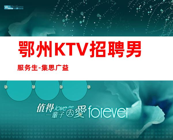 鄂州KTV招聘男服务生-集思广益采取他人优点