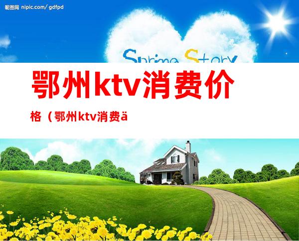 鄂州ktv消费价格（鄂州ktv消费价格表）