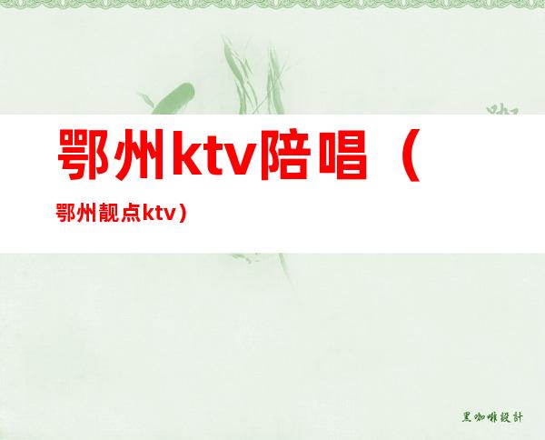 鄂州ktv陪唱（鄂州靓点ktv）