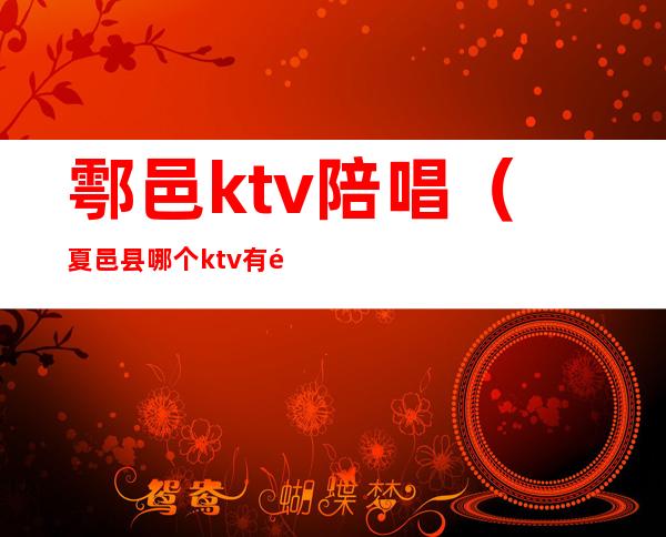 鄠邑ktv陪唱（夏邑县哪个ktv有陪唱的）