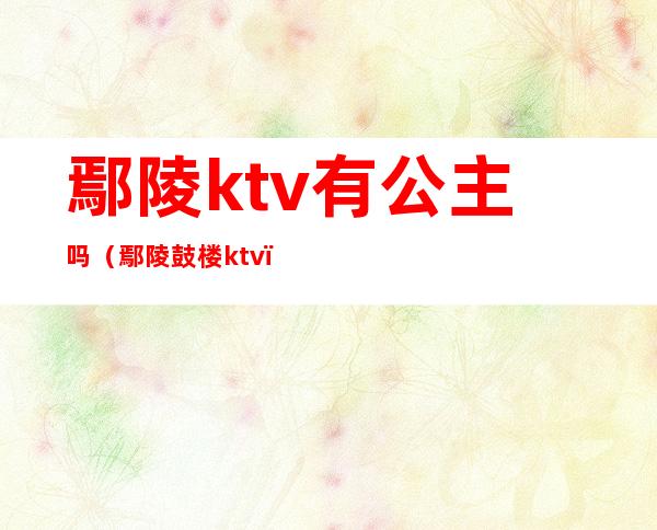 鄢陵ktv有公主吗（鄢陵鼓楼ktv）