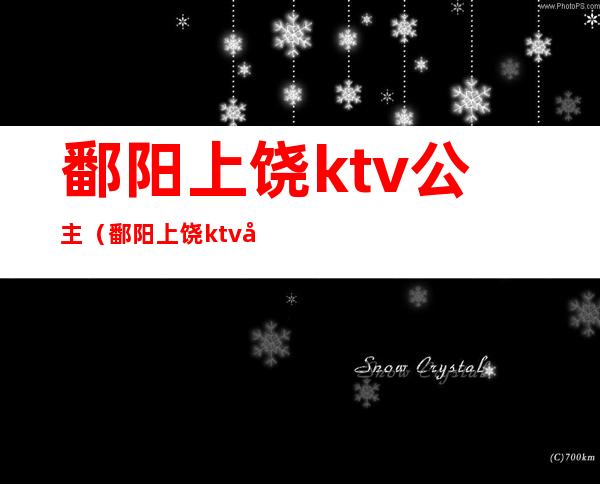 鄱阳上饶ktv公主（鄱阳上饶ktv公主多少钱）