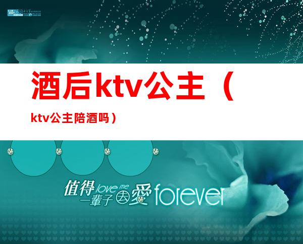 酒后ktv公主（ktv公主陪酒吗）