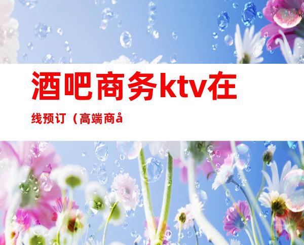 酒吧商务ktv在线预订（高端商务KTV）