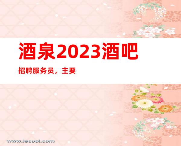 酒泉2023酒吧招聘服务员，主要好上班/没有压力