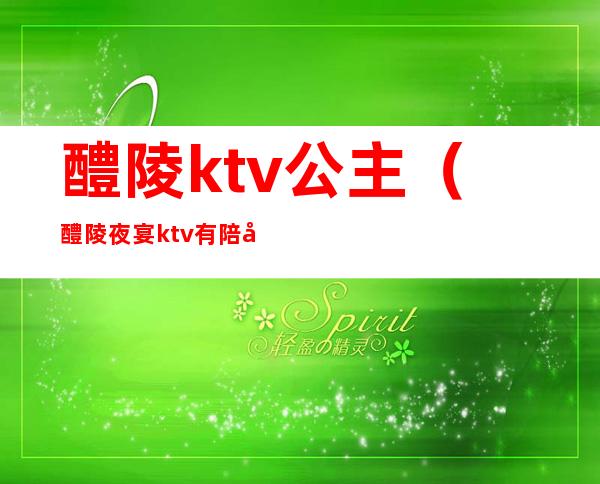 醴陵ktv公主（醴陵夜宴ktv有陪唱吗）