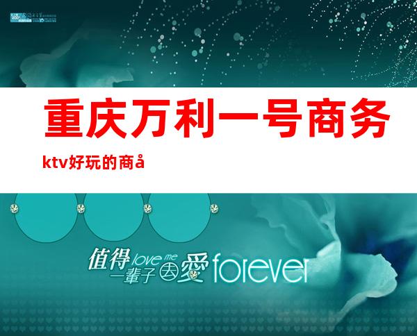 重庆万利一号商务ktv好玩的商务ktv-重庆口碑人气高的kt – 重庆武隆商务KTV