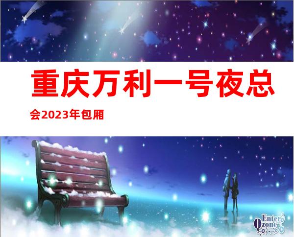 重庆万利一号夜总会2023年包厢预订真实价格