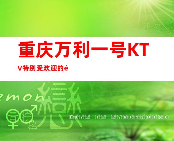 重庆万利一号KTV特别受欢迎的重庆十佳夜总会