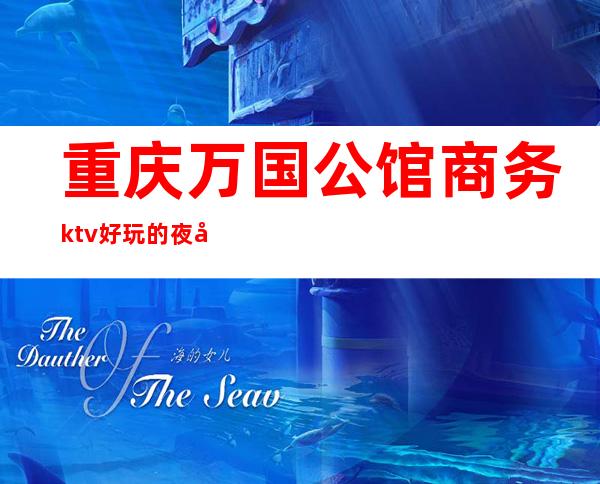 重庆万国公馆商务ktv好玩的夜场-重庆商务ktv预定电话 – 重庆南岸商务KTV