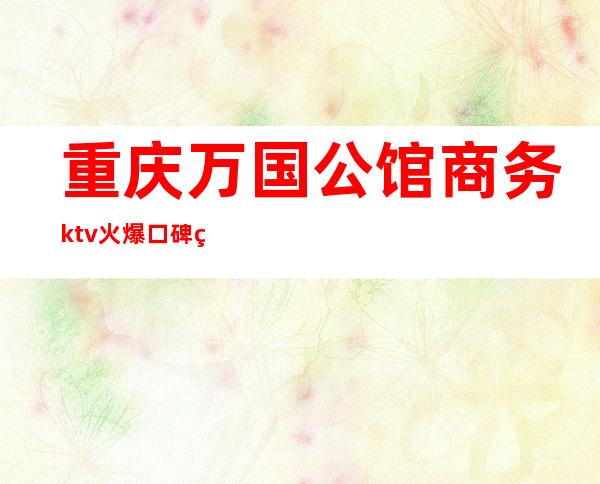 重庆万国公馆商务ktv火爆口碑的KTV-重庆本地排名高的kt – 重庆江津商务KTV