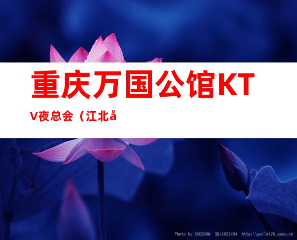 重庆万国公馆KTV夜总会（江北区非常好玩的著名夜总会）