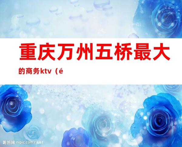 重庆万州五桥最大的商务ktv（重庆万州五桥江豪广场）