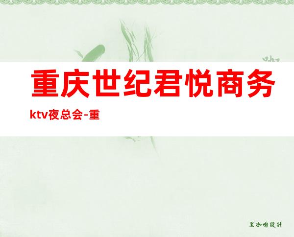 重庆世纪君悦商务ktv夜总会-重庆商务ktv预定电话 – 重庆江北商务KTV