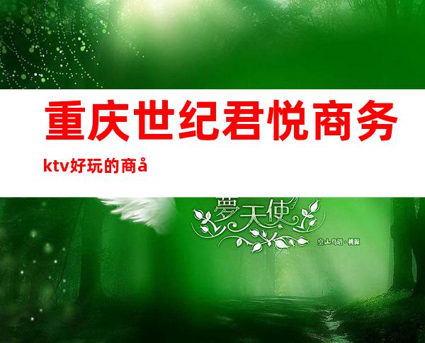 重庆世纪君悦商务ktv好玩的商务ktv-重庆本地排名高的kt – 重庆璧山商务KTV