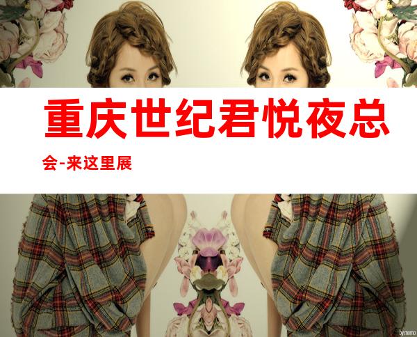 重庆世纪君悦夜总会-来这里展现你的魅力，证明你的实力