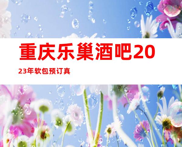 重庆乐巢酒吧2023年软包预订真实价格