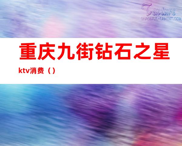 重庆九街钻石之星ktv消费（）