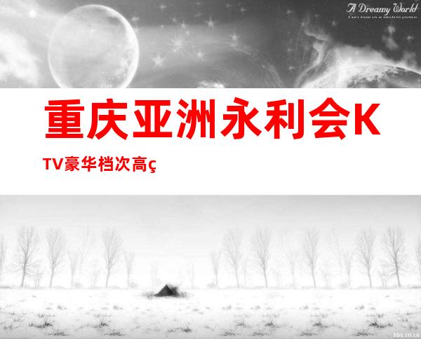 重庆亚洲永利会KTV豪华档次高的夜总会口碑排名前十