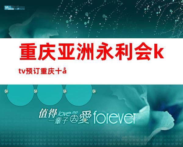 重庆亚洲永利会ktv预订重庆十大夜总会比较有名气档次夜总会