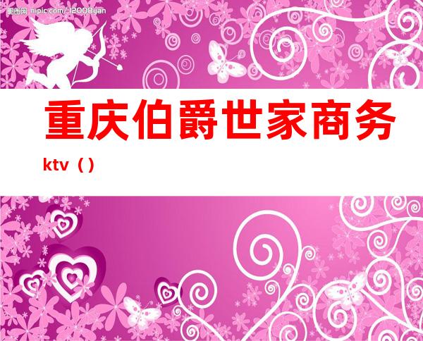 重庆伯爵世家商务ktv（）