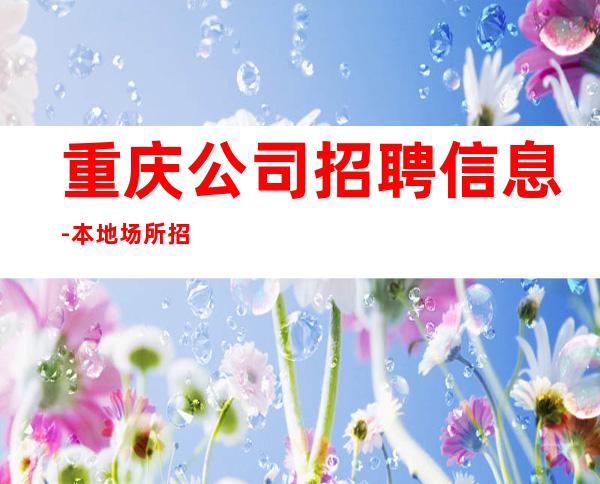 重庆公司招聘信息-本地场所招聘哪里高？