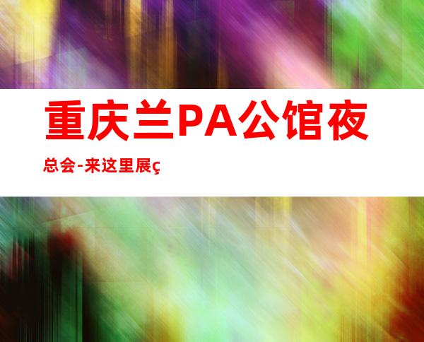 重庆兰PA公馆夜总会-来这里展现你的魅力，证明你的实力