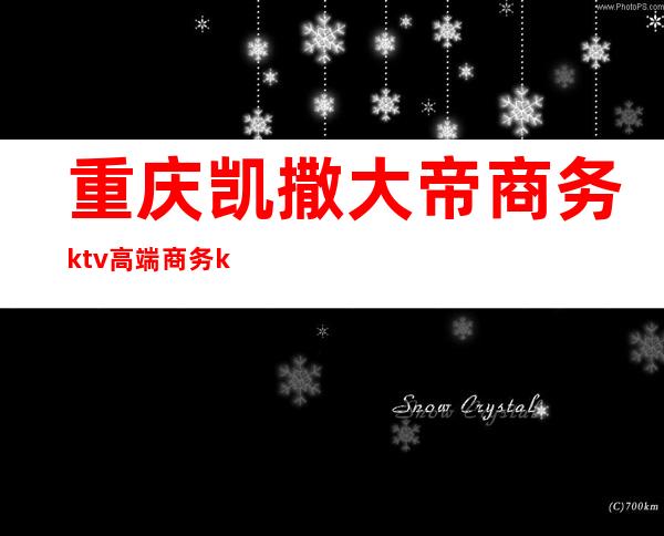 重庆凯撒大帝商务ktv高端商务ktv-重庆性价比高的ktv – 重庆九龙坡商务KTV