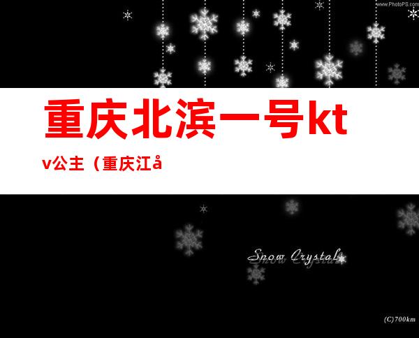 重庆北滨一号ktv公主（重庆江北区ktv公主）