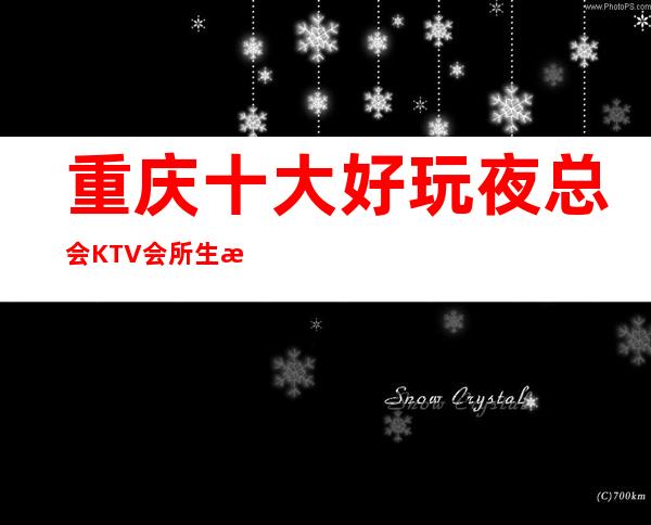 重庆十大好玩夜总会KTV会所生意特别火爆如何预订