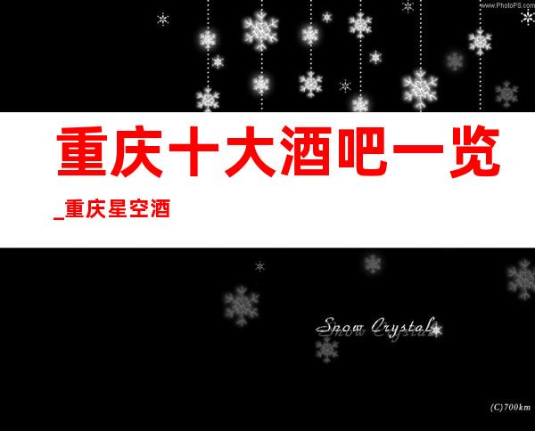 重庆十大酒吧一览_重庆星空酒吧会所高档次高颜子