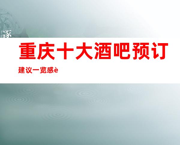 重庆十大酒吧预订建议一览感谢你曾经来过找我安排