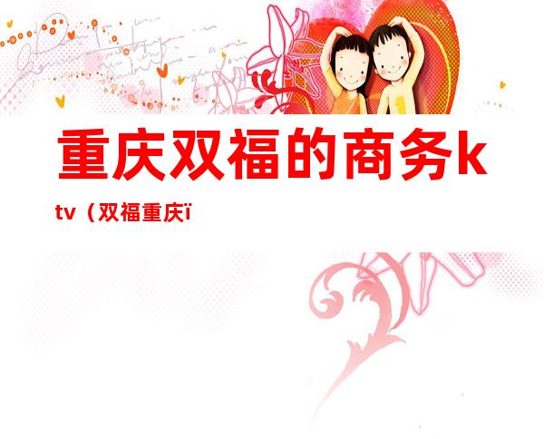 重庆双福的商务ktv（双福 重庆）