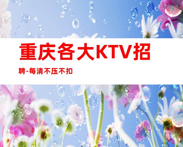 重庆各大KTV招聘-每清不压不扣