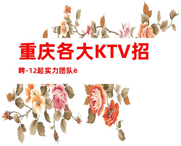 重庆各大KTV招聘-12起实力团队联盟