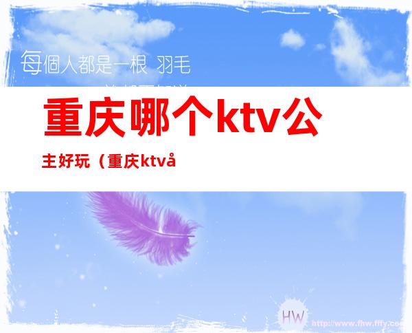 重庆哪个ktv公主好玩（重庆ktv公主多少钱一晚上）