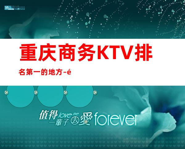 重庆商务KTV排名第一的地方 – 重庆南岸南滨路商务KTV