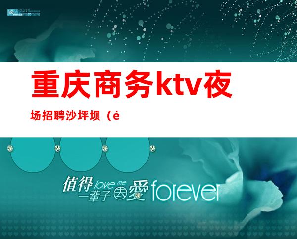 重庆商务ktv夜场招聘沙坪坝（重庆高端夜场ktv招聘）