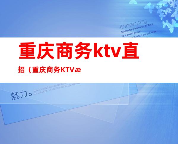 重庆商务ktv直招（重庆商务KTV招聘800）